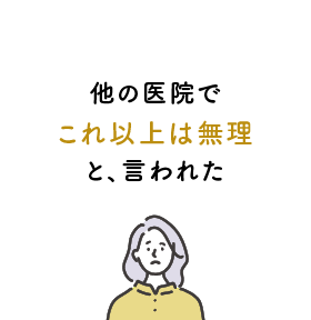 他の医院でこれ以上は無理と、言われた